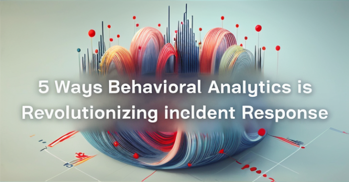 5 Ways Behavioral Analytics is Revolutionizing Incident Response